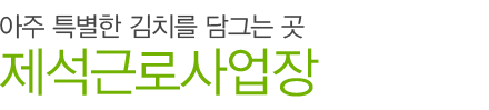 아주 특별한 김치를 담그는 곳, 제석근로사업장